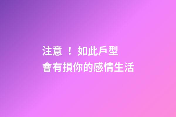 注意！如此戶型會有損你的感情生活